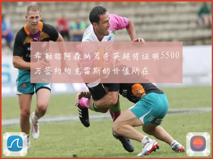 希勒称阿森纳若夺英超将证明5500万签约约克雷斯的价值所在