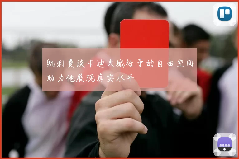 凯利曼谈卡迪夫城给予的自由空间助力他展现真实水平