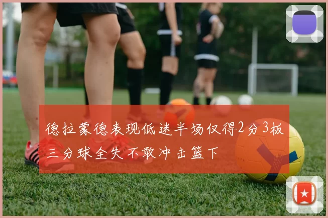 德拉蒙德表现低迷半场仅得2分3板三分球全失不敢冲击篮下
