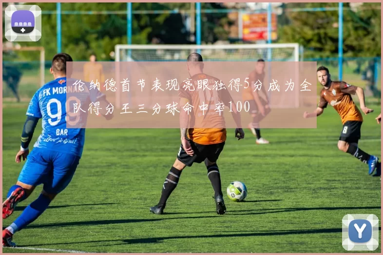 伦纳德首节表现亮眼独得5分成为全队得分王三分球命中率100