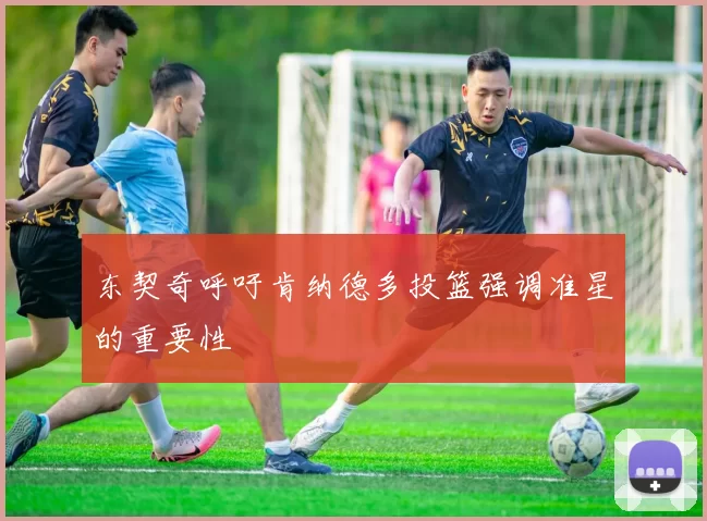 东契奇呼吁肯纳德多投篮强调准星的重要性
