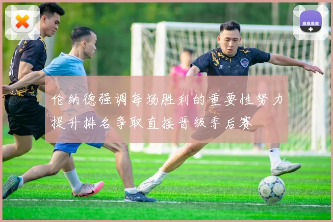 伦纳德强调每场胜利的重要性努力提升排名争取直接晋级季后赛