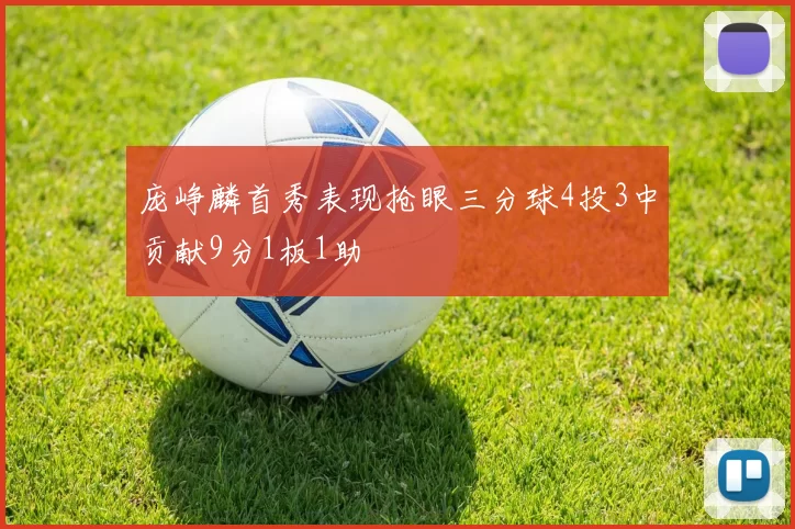 庞峥麟首秀表现抢眼三分球4投3中贡献9分1板1助