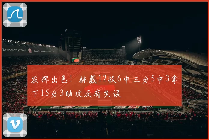 发挥出色！林葳12投6中三分5中3拿下15分3助攻没有失误