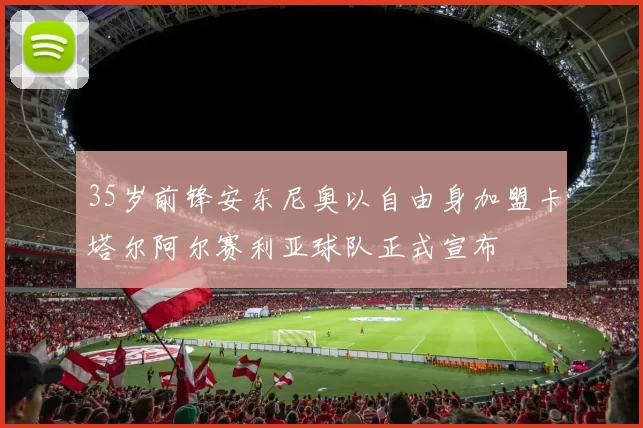 35岁前锋安东尼奥以自由身加盟卡塔尔阿尔赛利亚球队正式宣布