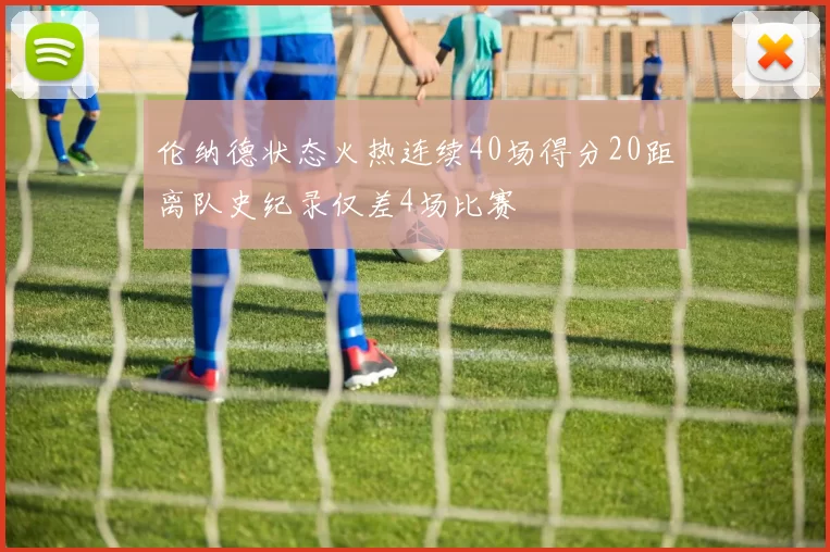 伦纳德状态火热连续40场得分20距离队史纪录仅差4场比赛