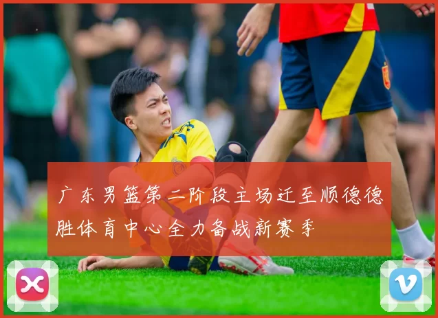广东男篮第二阶段主场迁至顺德德胜体育中心全力备战新赛季