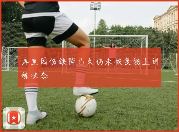 库里因伤缺阵已久仍未恢复场上训练状态
